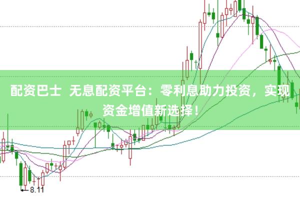 配资巴士  无息配资平台：零利息助力投资，实现资金增值新选择！