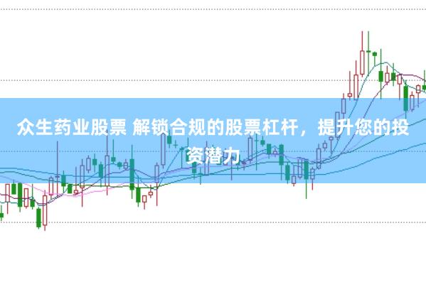 众生药业股票 解锁合规的股票杠杆，提升您的投资潜力
