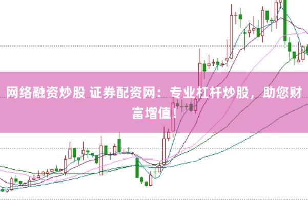 网络融资炒股 证券配资网：专业杠杆炒股，助您财富增值！