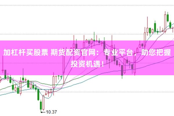 加杠杆买股票 期货配资官网：专业平台，助您把握投资机遇！