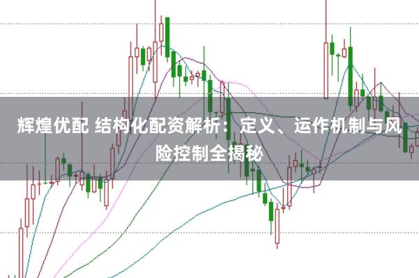 辉煌优配 结构化配资解析：定义、运作机制与风险控制全揭秘