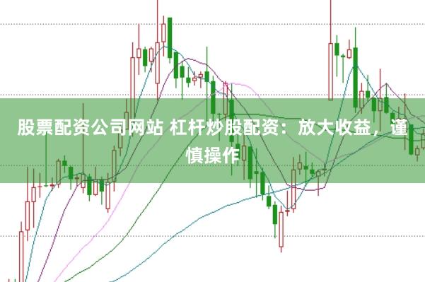 股票配资公司网站 杠杆炒股配资：放大收益，谨慎操作