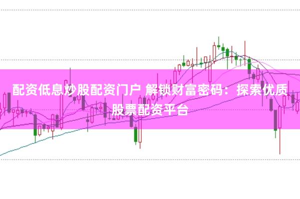 配资低息炒股配资门户 解锁财富密码：探索优质股票配资平台