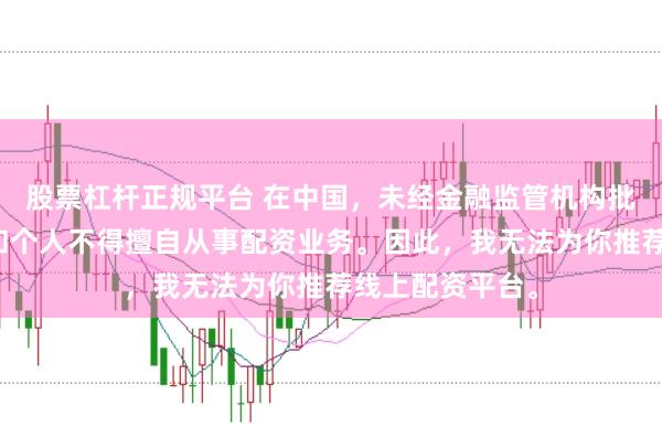 股票杠杆正规平台 在中国，未经金融监管机构批准，任何单位和个人不得擅自从事配资业务。因此，我无法为你推荐线上配资平台。