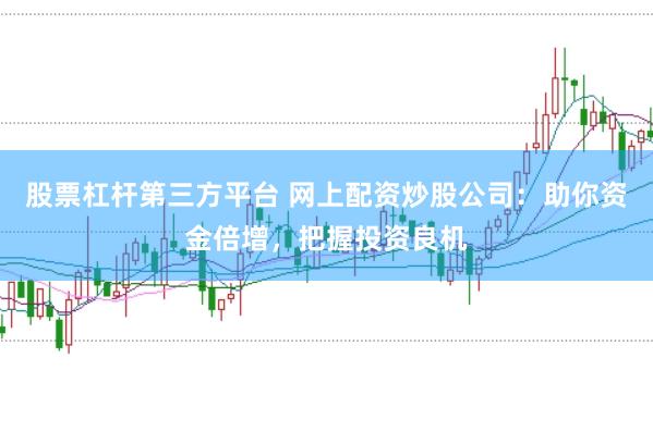 股票杠杆第三方平台 网上配资炒股公司：助你资金倍增，把握投资良机