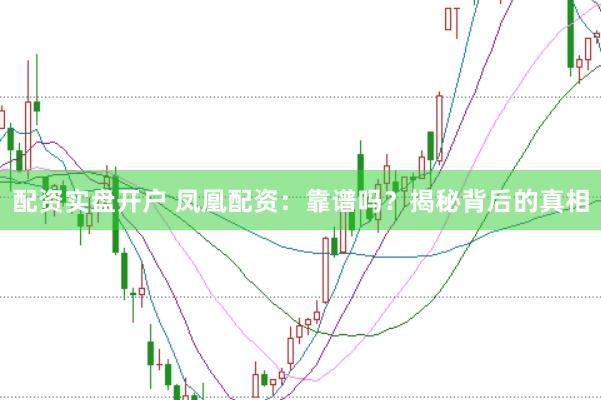 配资实盘开户 凤凰配资：靠谱吗？揭秘背后的真相