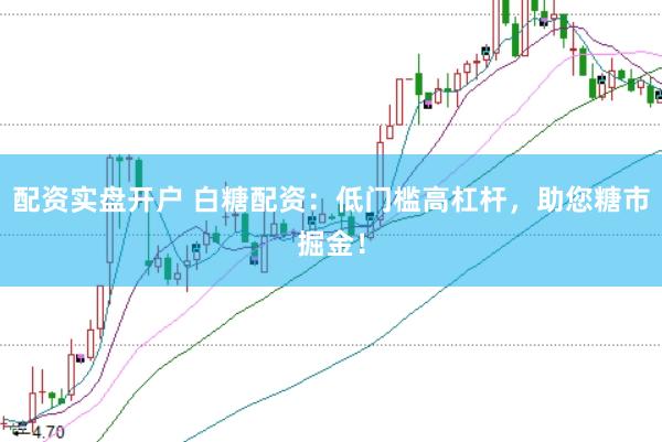 配资实盘开户 白糖配资：低门槛高杠杆，助您糖市掘金！