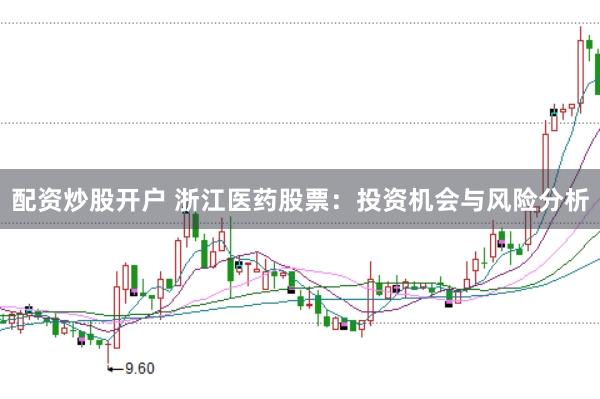 配资炒股开户 浙江医药股票：投资机会与风险分析