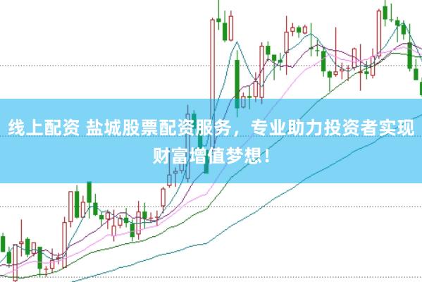 线上配资 盐城股票配资服务，专业助力投资者实现财富增值梦想！