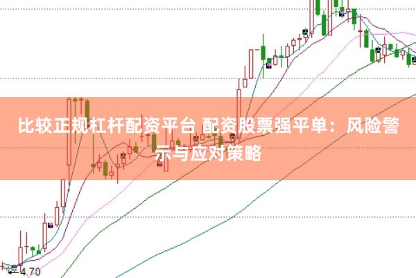 比较正规杠杆配资平台 配资股票强平单：风险警示与应对策略