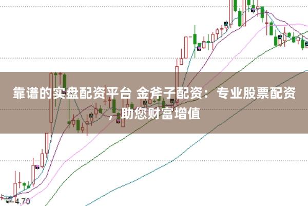 靠谱的实盘配资平台 金斧子配资：专业股票配资，助您财富增值