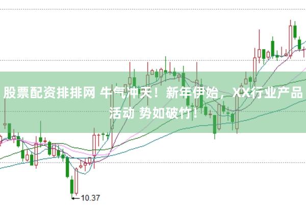 股票配资排排网 牛气冲天！新年伊始，XX行业产品活动 势如破竹！