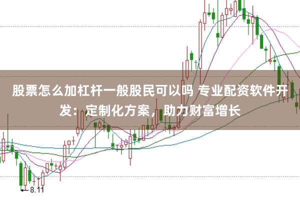 股票怎么加杠杆一般股民可以吗 专业配资软件开发：定制化方案，助力财富增长