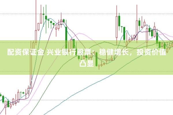配资保证金 兴业银行股票：稳健增长，投资价值凸显