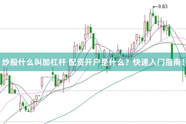 炒股什么叫加杠杆 配资开户是什么？快速入门指南！