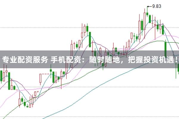 专业配资服务 手机配资：随时随地，把握投资机遇！