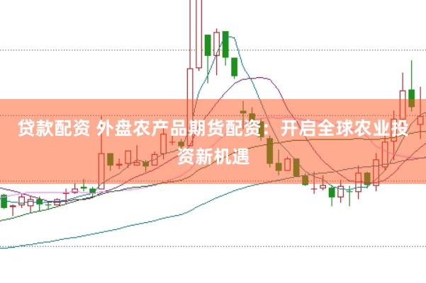 贷款配资 外盘农产品期货配资：开启全球农业投资新机遇