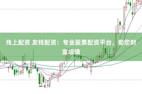 线上配资 友钱配资：专业股票配资平台，助您财富增值
