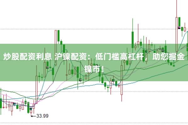 炒股配资利息 沪镍配资：低门槛高杠杆，助您掘金镍市！