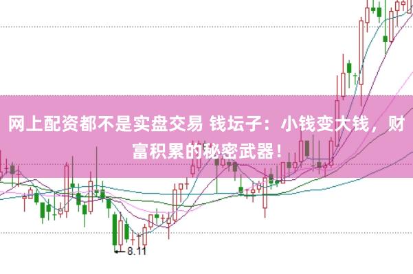 网上配资都不是实盘交易 钱坛子：小钱变大钱，财富积累的秘密武器！