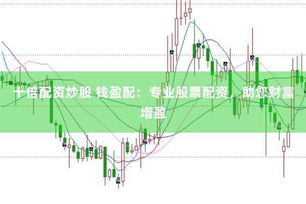 十倍配资炒股 钱盈配：专业股票配资，助您财富增盈