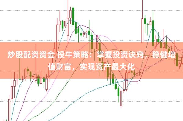 炒股配资资金 投牛策略：掌握投资诀窍，稳健增值财富，实现资产最大化