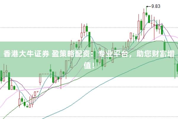 香港大牛证券 盈策略配资：专业平台，助您财富增值！