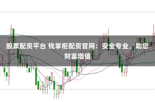 股票配资平台 钱掌柜配资官网：安全专业，助您财富增值
