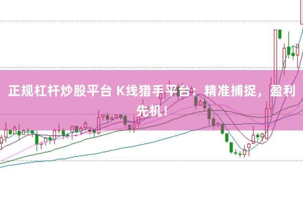 正规杠杆炒股平台 K线猎手平台：精准捕捉，盈利先机！