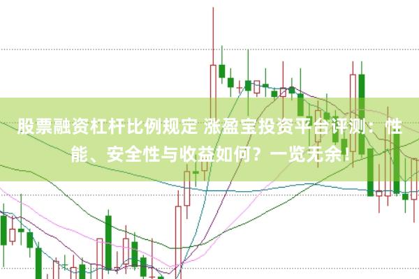 股票融资杠杆比例规定 涨盈宝投资平台评测：性能、安全性与收益如何？一览无余！