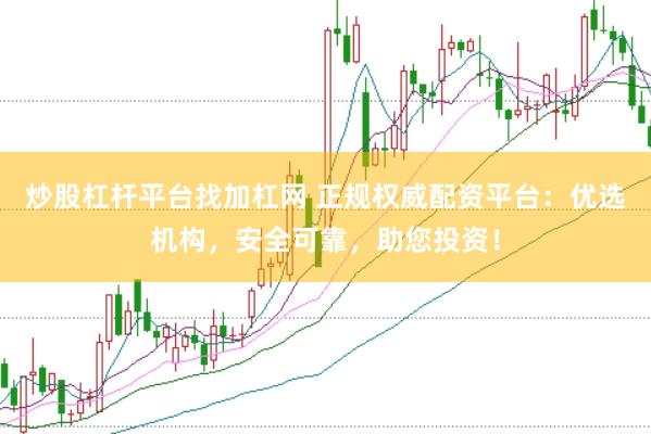 炒股杠杆平台找加杠网 正规权威配资平台：优选机构，安全可靠，助您投资！