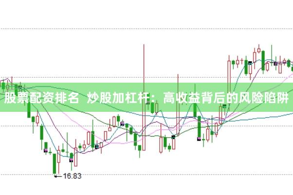 股票配资排名  炒股加杠杆：高收益背后的风险陷阱