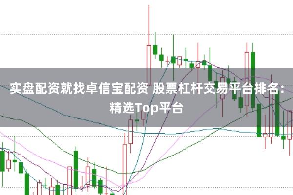 实盘配资就找卓信宝配资 股票杠杆交易平台排名：精选Top平台