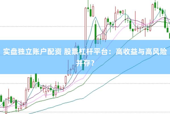 实盘独立账户配资 股票杠杆平台：高收益与高风险并存？