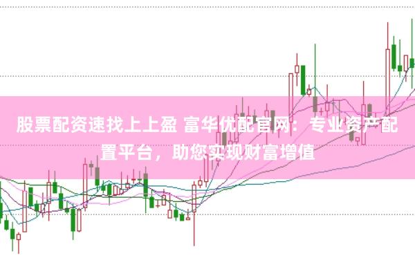 股票配资速找上上盈 富华优配官网：专业资产配置平台，助您实现财富增值