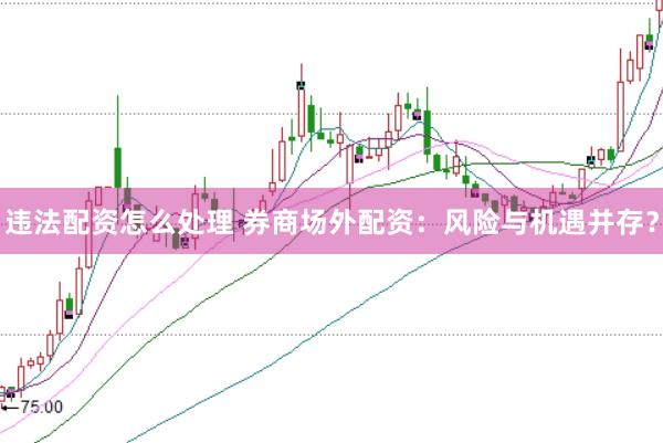 违法配资怎么处理 券商场外配资：风险与机遇并存？