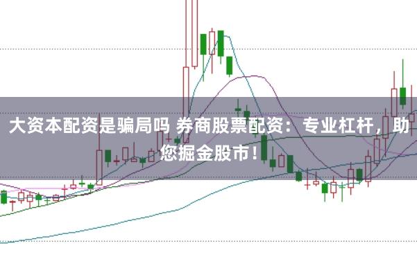 大资本配资是骗局吗 券商股票配资：专业杠杆，助您掘金股市！