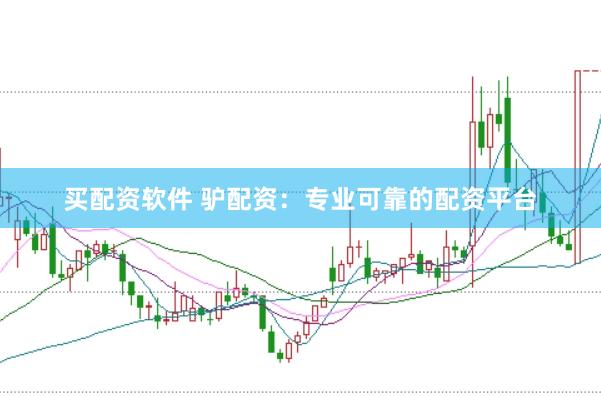 买配资软件 驴配资：专业可靠的配资平台