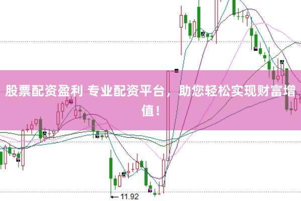 股票配资盈利 专业配资平台，助您轻松实现财富增值！