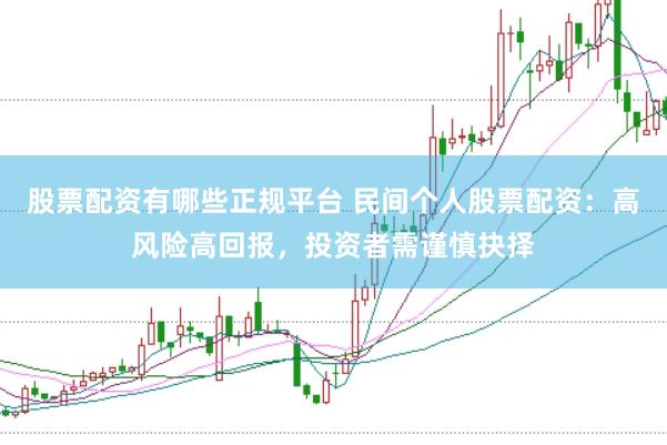 股票配资有哪些正规平台 民间个人股票配资：高风险高回报，投资者需谨慎抉择