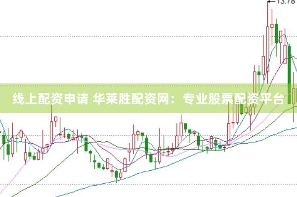 线上配资申请 华莱胜配资网：专业股票配资平台