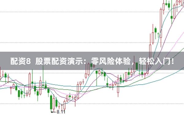 配资8  股票配资演示：零风险体验，轻松入门！