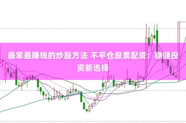 最笨最赚钱的炒股方法 不平仓股票配资：稳健投资新选择