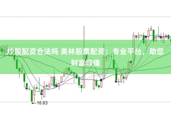炒股配资合法吗 美林股票配资：专业平台，助您财富增值