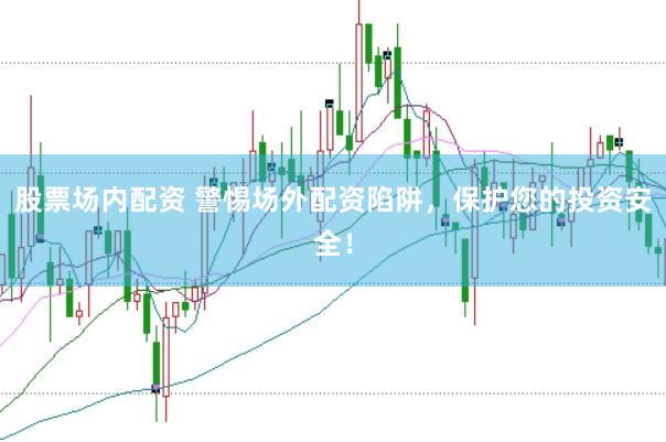 股票场内配资 警惕场外配资陷阱，保护您的投资安全！