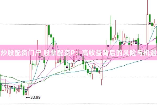 炒股配资门户 股票配资P：高收益背后的风险与机遇