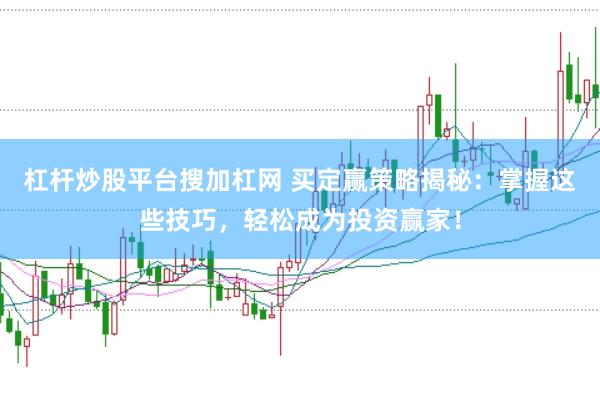 杠杆炒股平台搜加杠网 买定赢策略揭秘：掌握这些技巧，轻松成为投资赢家！
