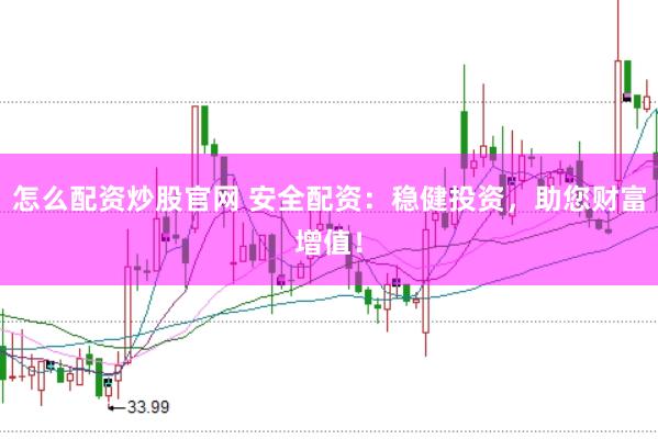怎么配资炒股官网 安全配资：稳健投资，助您财富增值！