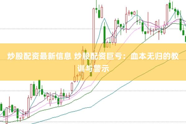 炒股配资最新信息 炒股配资巨亏：血本无归的教训与警示