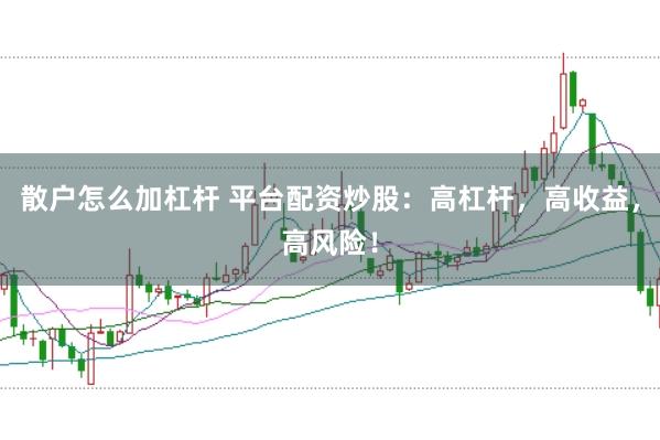 散户怎么加杠杆 平台配资炒股：高杠杆，高收益，高风险！